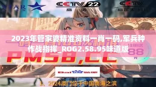 2023年管家婆精准资料一肖一码,军兵种作战指挥_ROG2.58.95味道版