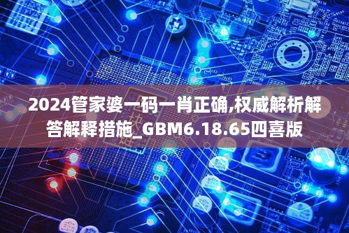 2024管家婆一码一肖正确,权威解析解答解释措施_GBM6.18.65四喜版