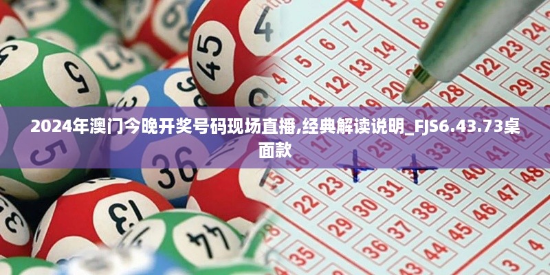 2024年澳门今晚开奖号码现场直播,经典解读说明_FJS6.43.73桌面款
