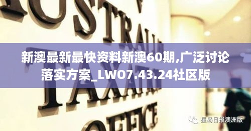 新澳最新最快资料新澳60期,广泛讨论落实方案_LWO7.43.24社区版