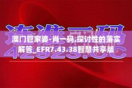 澳门管家婆-肖一码,探讨性的落实解答_EFR7.43.38智慧共享版