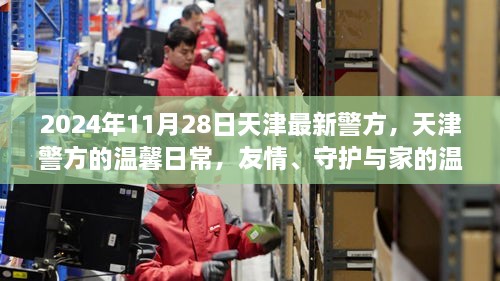 天津警方日常，友情守护与家的温暖温馨瞬间（2024年11月28日最新资讯）