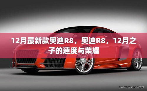 12月最新款奥迪R8，速度与荣耀的荣耀展现
