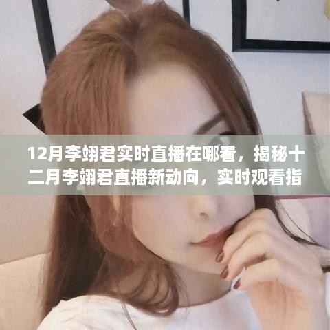 揭秘十二月李翊君直播新动向，实时观看指南与直播渠道大揭秘！