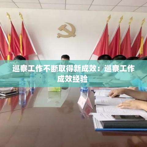 巡察工作不断取得新成效:巡察工作成效经验