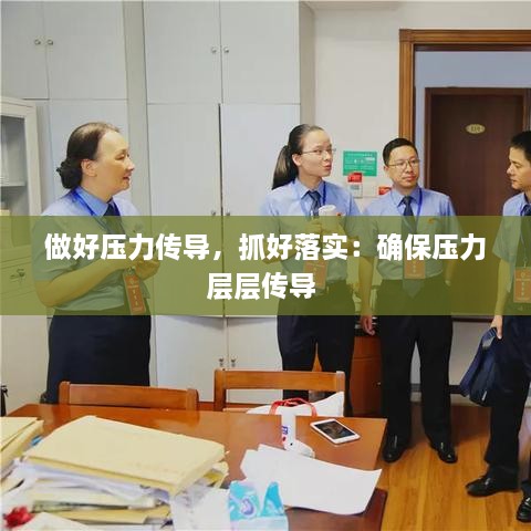 做好压力传导，抓好落实：确保压力层层传导 
