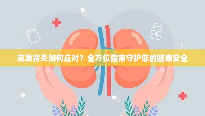 突发肾炎如何应对？全方位指南守护您的健康安全