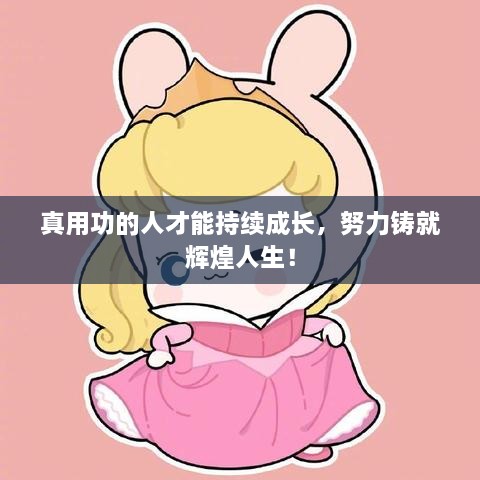 真用功的人才能持续成长，努力铸就辉煌人生！