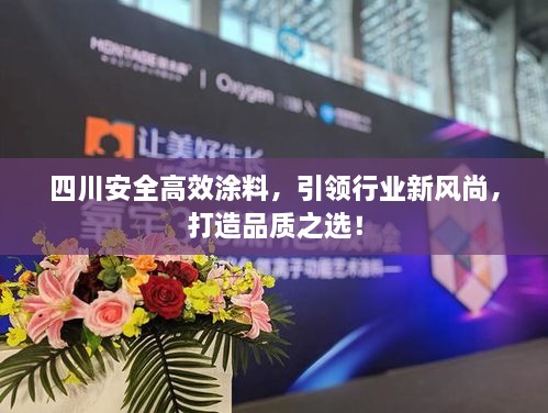 四川安全高效涂料，引领行业新风尚，打造品质之选！