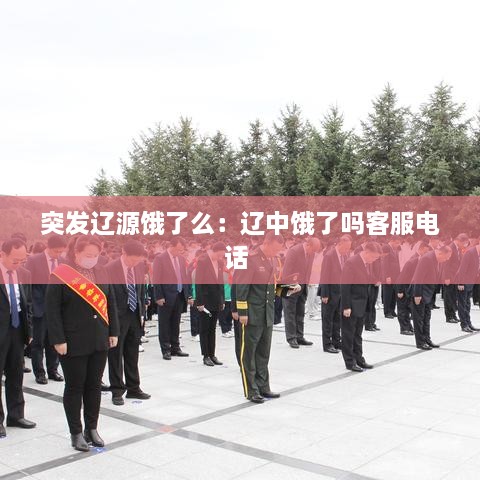 突发辽源饿了么：辽中饿了吗客服电话 