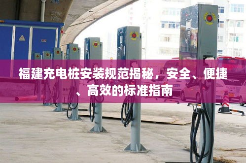福建充电桩安装规范揭秘，安全、便捷、高效的标准指南