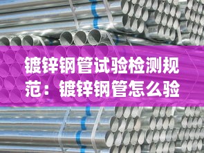 镀锌钢管试验检测规范：镀锌钢管怎么验收 