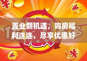 置业新机遇，购房福利连连，尽享优惠好时光