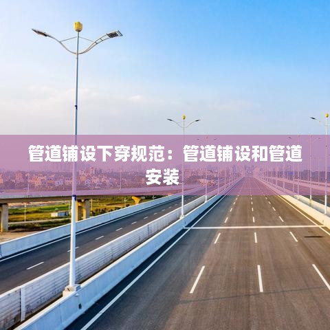 管道铺设下穿规范：管道铺设和管道安装 