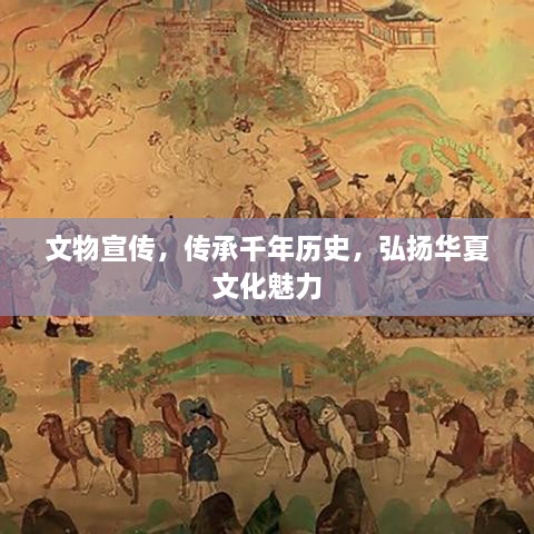 文物宣传，传承千年历史，弘扬华夏文化魅力
