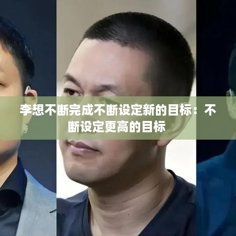李想不断完成不断设定新的目标：不断设定更高的目标 