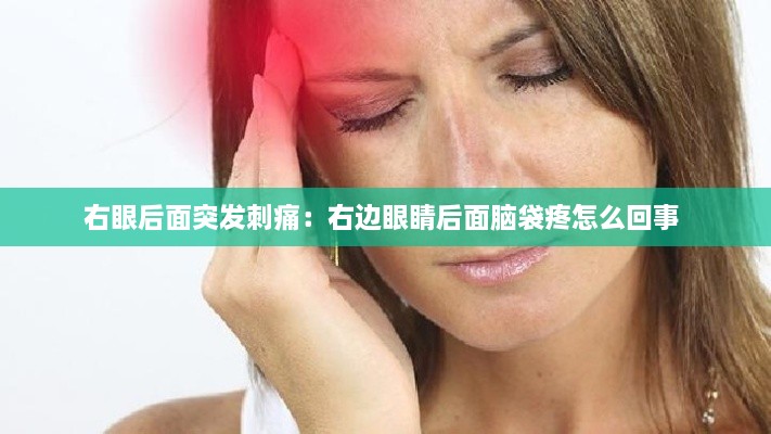 右眼后面突发刺痛：右边眼睛后面脑袋疼怎么回事 
