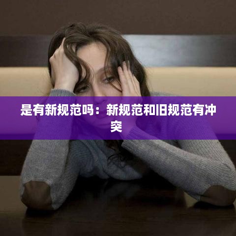 是有新规范吗：新规范和旧规范有冲突 