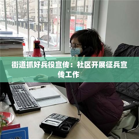 街道抓好兵役宣传：社区开展征兵宣传工作 