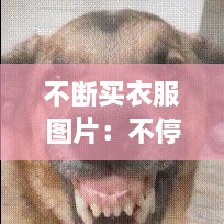 不断买衣服图片：不停的买衣服是什么病 