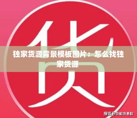 独家货源背景模板图片：怎么找独家货源 