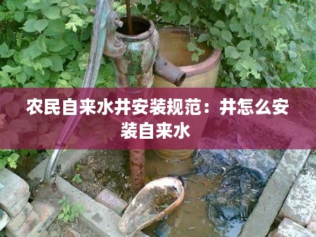 农民自来水井安装规范：井怎么安装自来水 