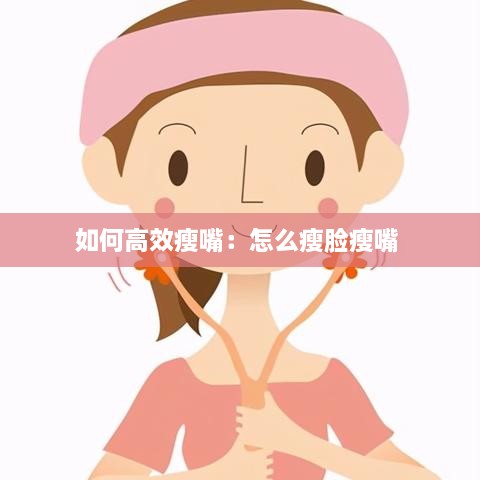 如何高效瘦嘴：怎么瘦脸瘦嘴 