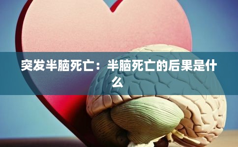 突发半脑死亡：半脑死亡的后果是什么 