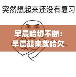 早晨哈切不断：早晨起来就哈欠连天是啥意思啊 
