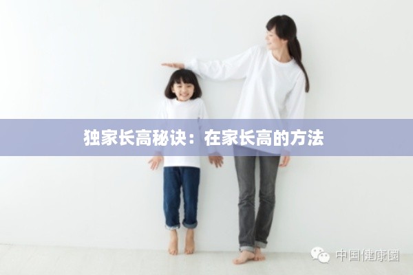 独家长高秘诀：在家长高的方法 