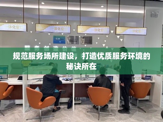 规范服务场所建设，打造优质服务环境的秘诀所在