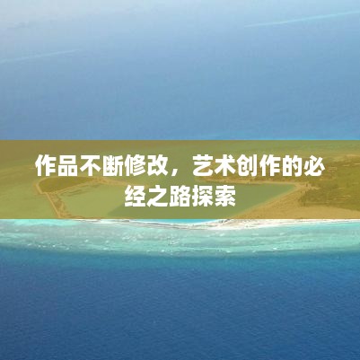 作品不断修改，艺术创作的必经之路探索