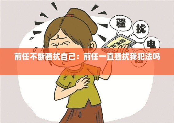 前任不断骚扰自己：前任一直骚扰我犯法吗 