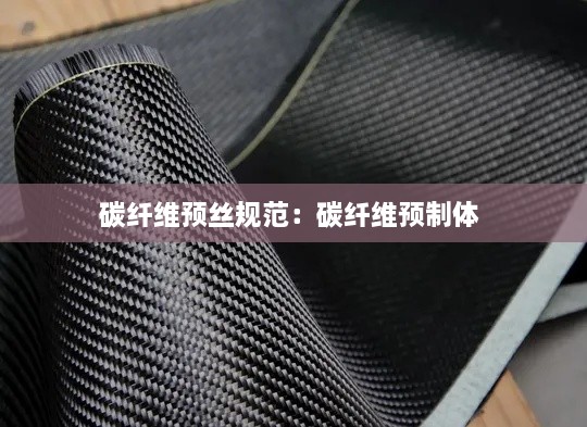 碳纤维预丝规范：碳纤维预制体 