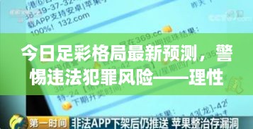 今日足彩格局最新预测，警惕违法犯罪风险——理性投注，远离非法赌博行为