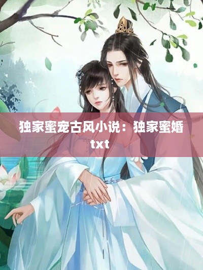 独家蜜宠古风小说：独家蜜婚txt 