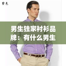 男生独家衬衫品牌：有什么男生的品牌衬衣推荐 