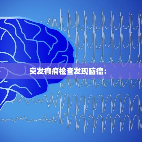 突发癫痫检查发现脑瘤： 