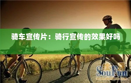 骑车宣传片：骑行宣传的效果好吗 