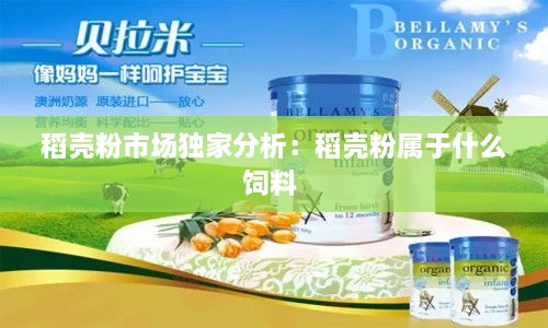 稻壳粉市场独家分析：稻壳粉属于什么饲料 