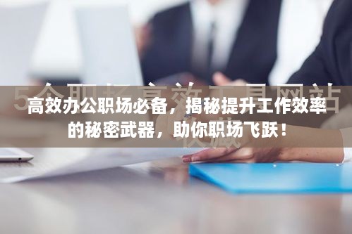 高效办公职场必备，揭秘提升工作效率的秘密武器，助你职场飞跃！