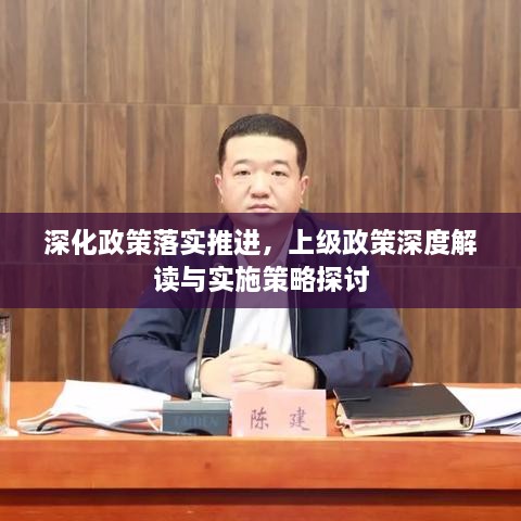深化政策落实推进，上级政策深度解读与实施策略探讨