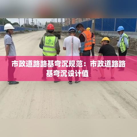 市政道路路基弯沉规范：市政道路路基弯沉设计值 