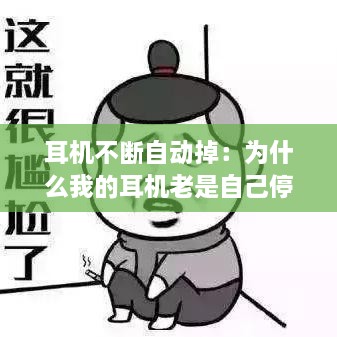 耳机不断自动掉：为什么我的耳机老是自己停下来 