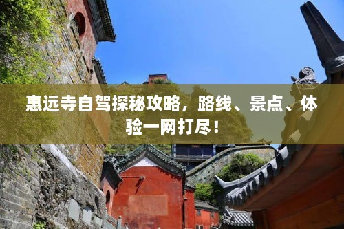惠远寺自驾探秘攻略，路线、景点、体验一网打尽！