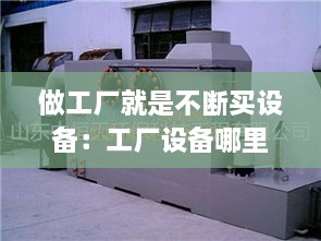 做工厂就是不断买设备：工厂设备哪里买 
