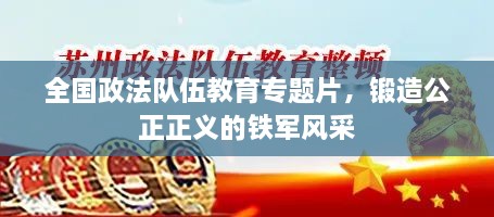 全国政法队伍教育专题片，锻造公正正义的铁军风采