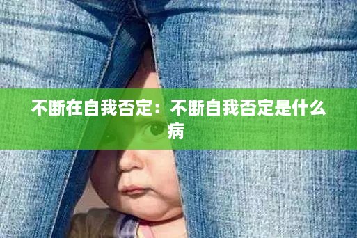 不断在自我否定：不断自我否定是什么病 