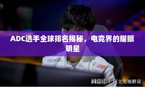 ADC选手全球排名揭秘，电竞界的耀眼明星