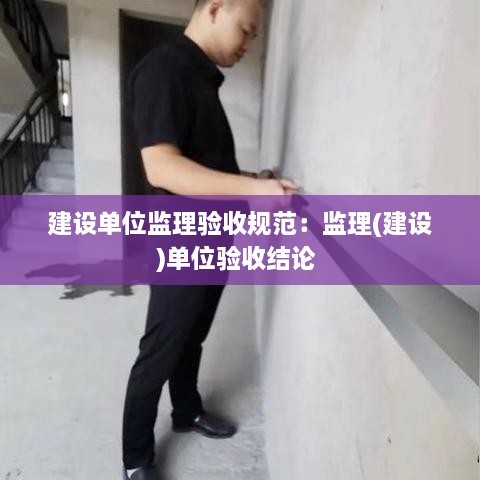 建设单位监理验收规范：监理(建设)单位验收结论 